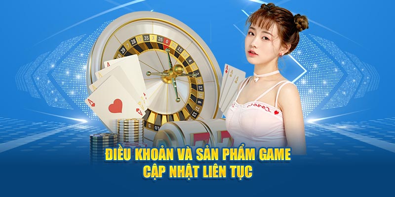Điều khoản và sản phẩm game cập nhật liên tục 