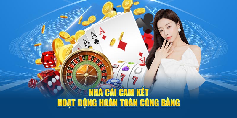 Nhà cái cam kết hoạt động hoàn toàn công bằng